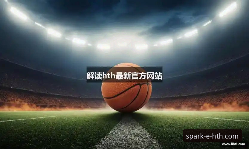HTH华体会最新版本教程 HTH华体会最新版本教程发布,全面解析体育平台升级亮点与操作指南